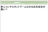 素人コンサルタントブームなのは広告会社が悪い? 素人コンサルタントブームなのは広告会社が悪い?